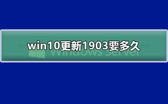 win10更新1903要多久