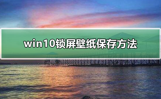 win10锁屏壁纸保存方法