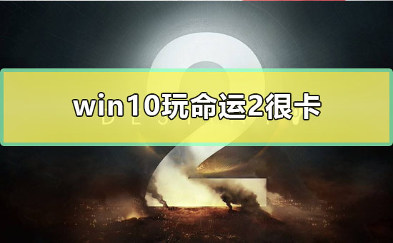 win10玩命运2很卡