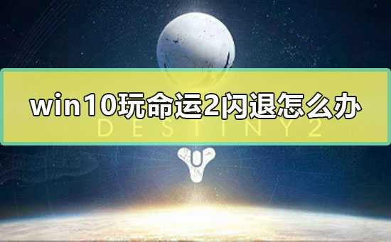 win10玩命运2闪退怎么办