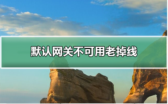 默认网关不可用老掉线