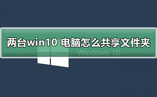 两台win10电脑怎么共享文件夹