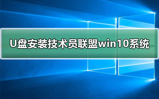 U盘安装技术员联盟win10系统