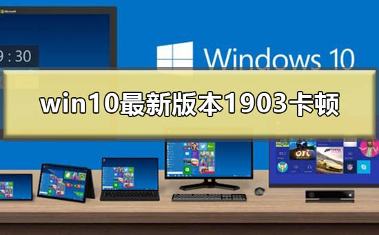 win10最新版本1903卡顿界面假死