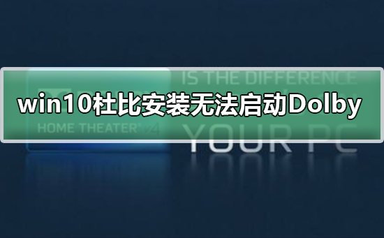 win10安装杜比提示无法启动Dolby