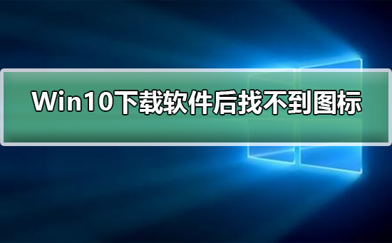 Win10下载软件后找不到软件图标