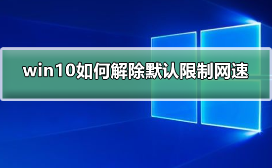 win10如何解除默认限制网速