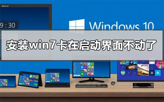 安装win7卡在启动界面不动了怎么办