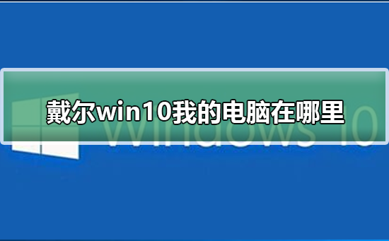 戴尔win10我的电脑在哪里