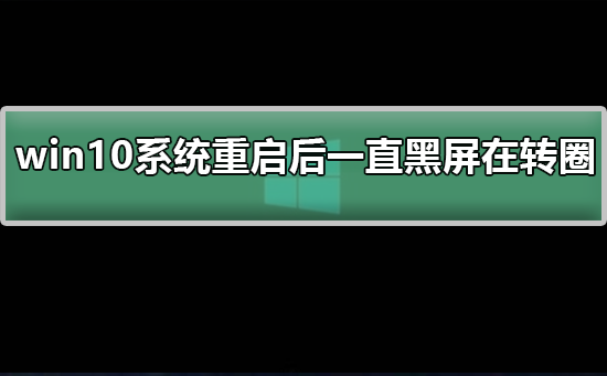 win10系统重启后一直黑屏在转圈