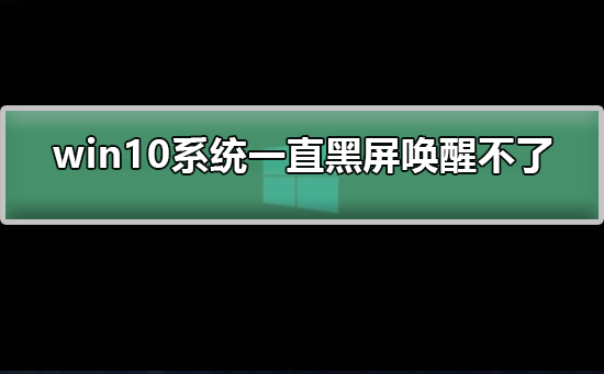 win10系统一直黑屏唤醒不了如何解决