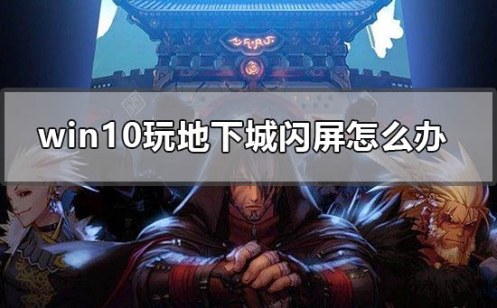 win10玩地下城闪屏怎么办