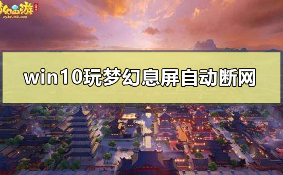 win10玩梦幻息屏自动断网怎么办