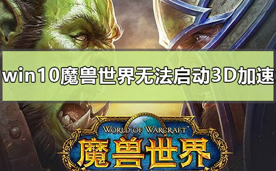 win10魔兽世界无法启动3d加速怎么办