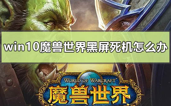 win10魔兽世界黑屏死机怎么办