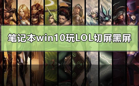 笔记本win10玩英雄联盟切屏黑屏怎么解决