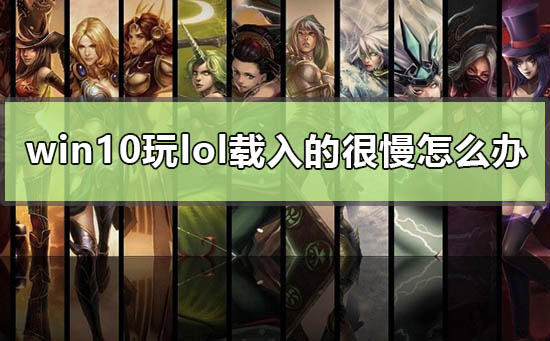 win10玩lol载入的很慢怎么办