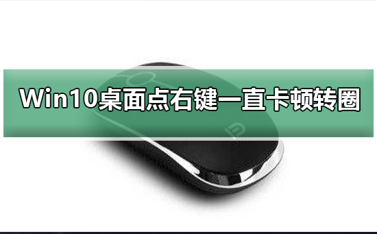 Win10桌面点右键一直卡顿转圈