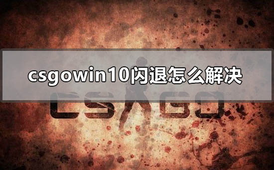 csgowin10闪退怎么解决