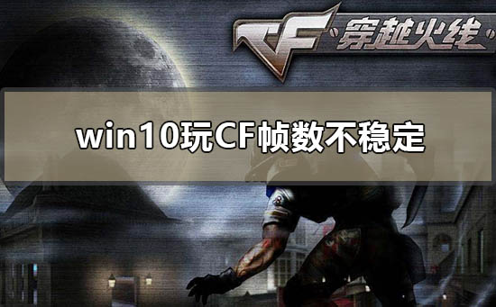 win10玩cf帧数不稳定如何解决