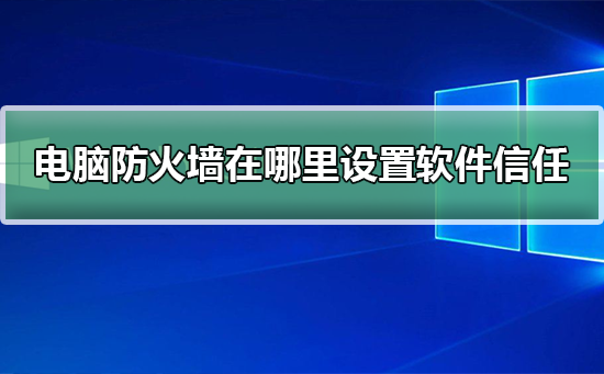 电脑防火墙在哪里设置软件信任