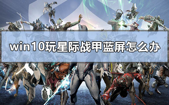 win10玩星际战甲蓝屏怎么办