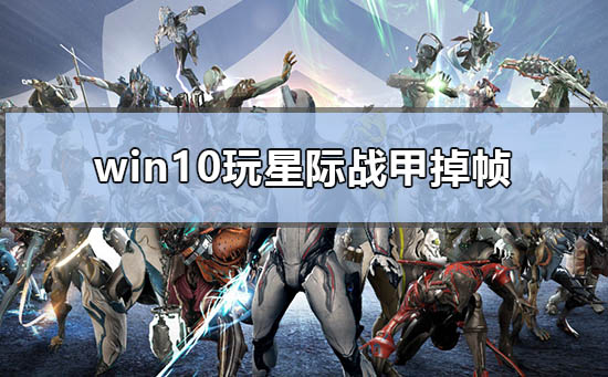 win10玩星际战甲掉帧怎么解决