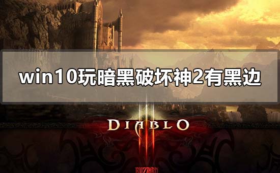 win10玩暗黑破坏神2有黑边怎么解决