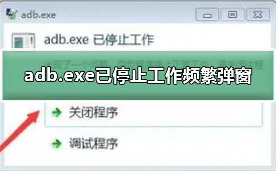 adb.exe已停止工作频繁弹窗