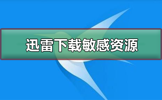 迅雷无法下载敏感资源