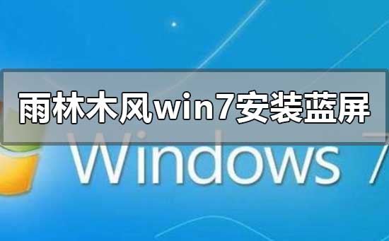 雨林木风win7旗舰版安装蓝屏怎么解决