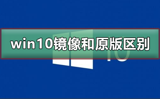 win10镜像和原版有什么区别