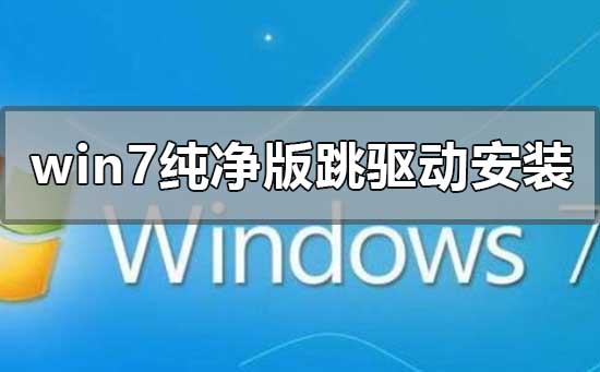 win7纯净版如何跳过驱动安装