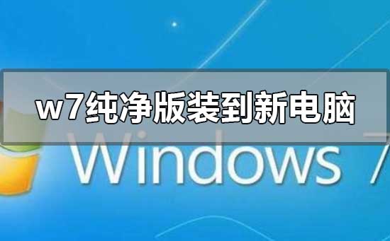 w7纯净版如何安装到新电脑