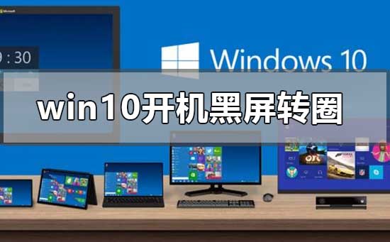 win10开机无限黑屏转圈重启怎么办