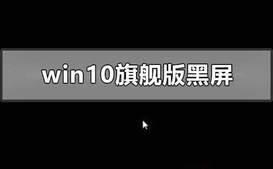 windows10旗舰版黑屏只有鼠标怎么办