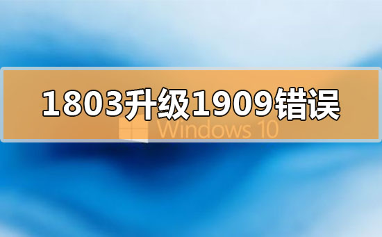 win101803更新升级1909错误代码x80004005怎么办