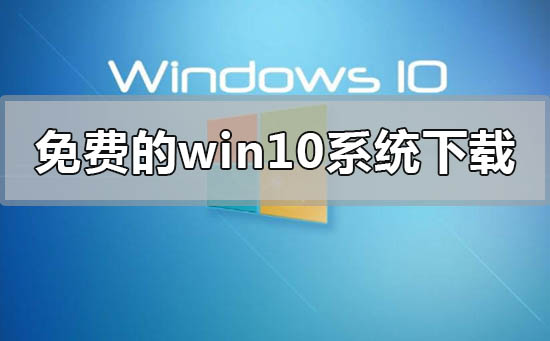 免费的win10系统在哪里下载