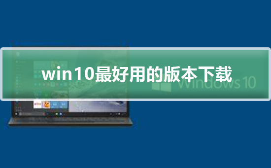 win10最好用的版本下载