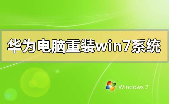 华为电脑怎么重装windows7系统