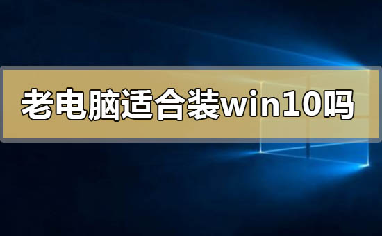 老电脑适合装win10吗