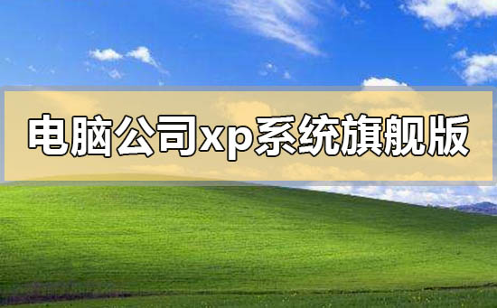 电脑公司xp系统旗舰版在哪下载