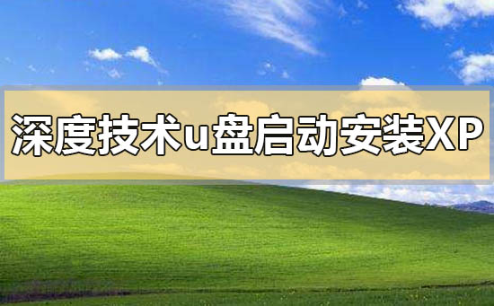 深度技术u盘启动盘怎么安装xp系统