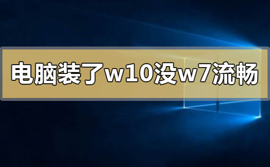 电脑装了w10系统没有w7流畅怎么办