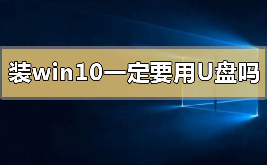 装win10系统一定要用u盘吗