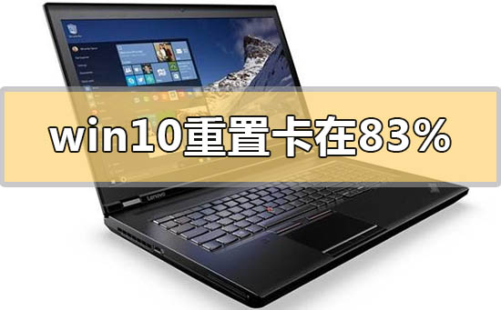 win10重置卡在83%怎么解决