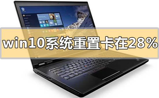 win10系统重置卡在28%不动没反应怎么解决