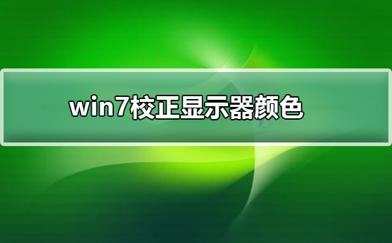 win7如何校正显示器颜色