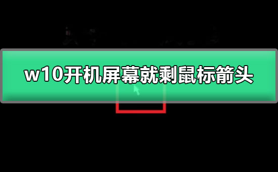 w10开机屏幕就剩鼠标箭头