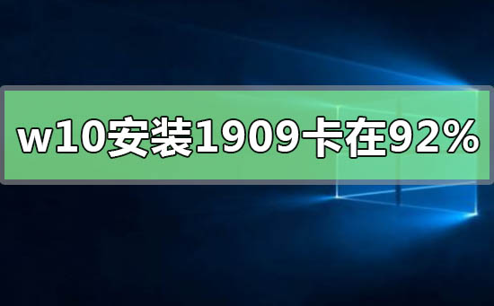 win10安装升级1909版本卡在92%怎么办